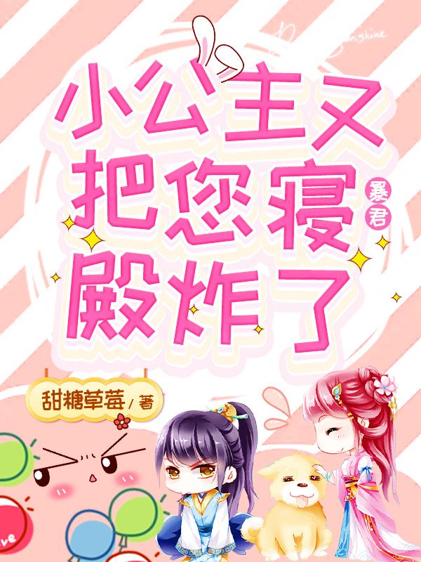 暴君，小公主又把您寝殿炸了